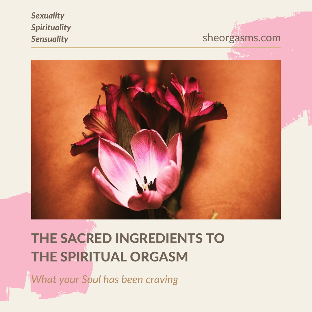 The Sacred Ingredients To The Spiritual Orgasm SheOrgasms